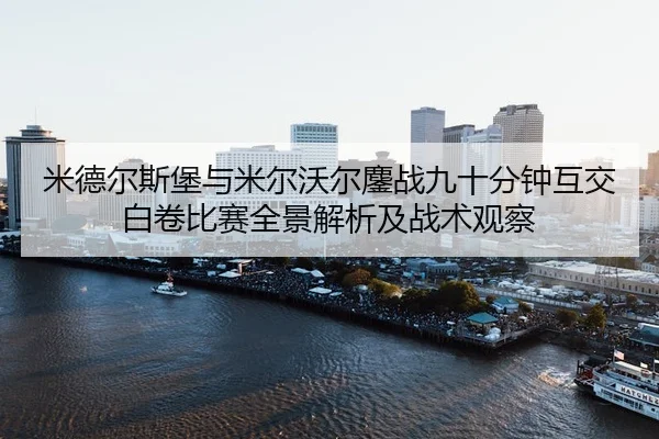 米德尔斯堡与米尔沃尔鏖战九十分钟互交白卷比赛全景解析及战术观察