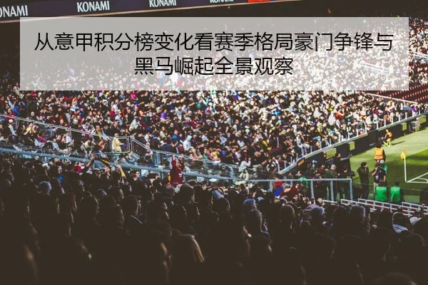从意甲积分榜变化看赛季格局豪门争锋与黑马崛起全景观察
