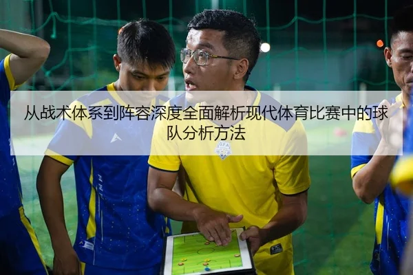 从战术体系到阵容深度全面解析现代体育比赛中的球队分析方法