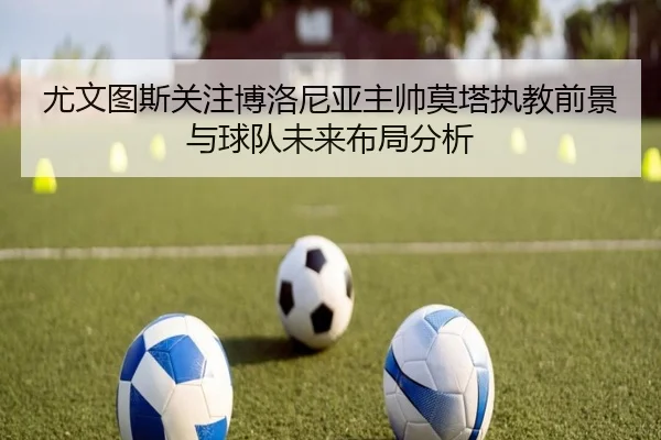 尤文图斯关注博洛尼亚主帅莫塔执教前景与球队未来布局分析