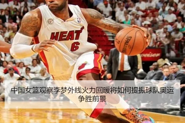 中国女篮观察李梦外线火力回暖将如何提振球队奥运争胜前景